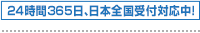 24時間365日、日本全国受付対応中！